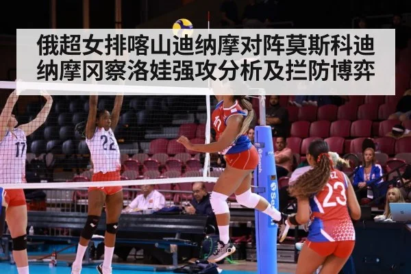 俄超女排喀山迪纳摩对阵莫斯科迪纳摩冈察洛娃强攻分析及拦防博弈